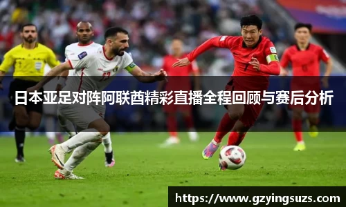 日本亚足对阵阿联酋精彩直播全程回顾与赛后分析