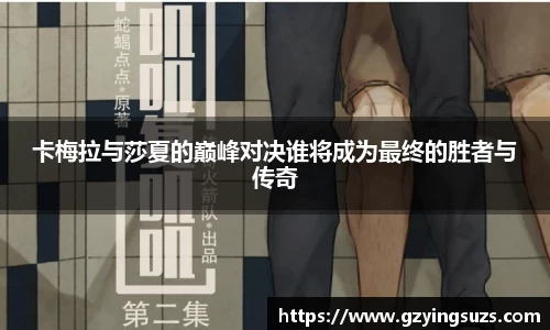 卡梅拉与莎夏的巅峰对决谁将成为最终的胜者与传奇